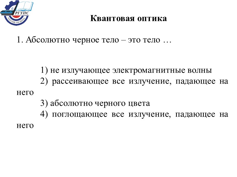 Квантовая оптика 1. Абсолютно черное тело – это тело …  1) не излучающее
